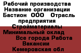 Рабочий производства › Название организации ­ Бастион, ООО › Отрасль предприятия ­ Стройматериалы › Минимальный оклад ­ 20 000 - Все города Работа » Вакансии   . Кемеровская обл.,Прокопьевск г.